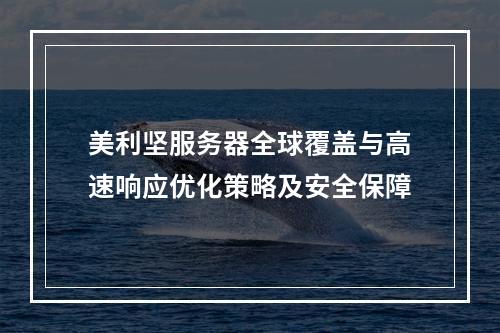 美利坚服务器全球覆盖与高速响应优化策略及安全保障