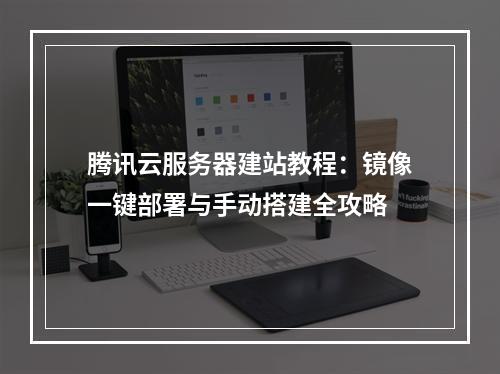 腾讯云服务器建站教程：镜像一键部署与手动搭建全攻略