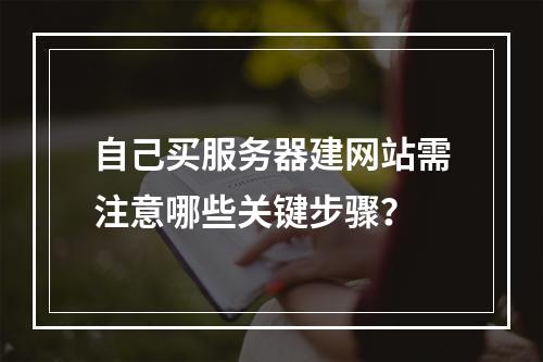 自己买服务器建网站需注意哪些关键步骤？