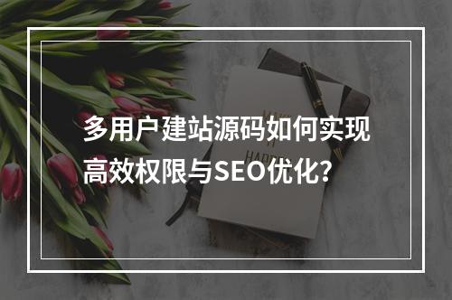 多用户建站源码如何实现高效权限与SEO优化？