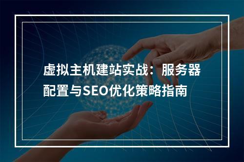 虚拟主机建站实战：服务器配置与SEO优化策略指南