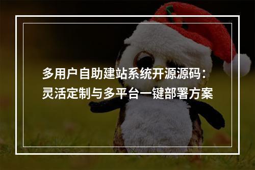 多用户自助建站系统开源源码：灵活定制与多平台一键部署方案