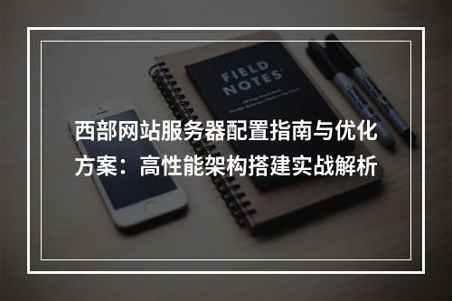 西部网站服务器配置指南与优化方案：高性能架构搭建实战解析