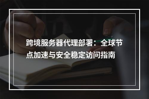 跨境服务器代理部署：全球节点加速与安全稳定访问指南
