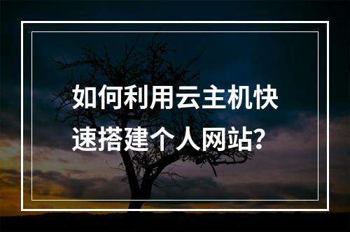 如何利用云主机快速搭建个人网站？