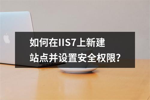 如何在IIS7上新建站点并设置安全权限？