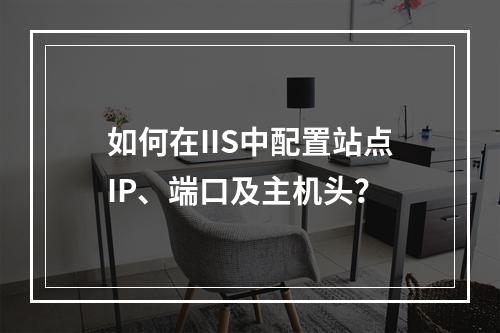 如何在IIS中配置站点IP、端口及主机头？