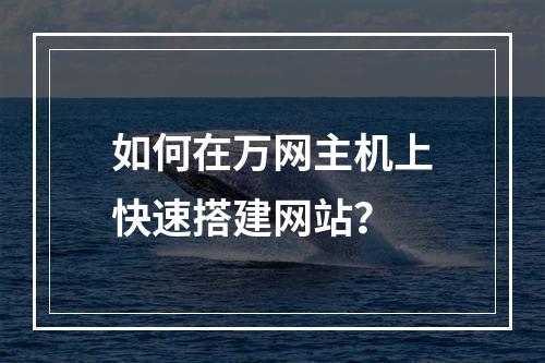 如何在万网主机上快速搭建网站？