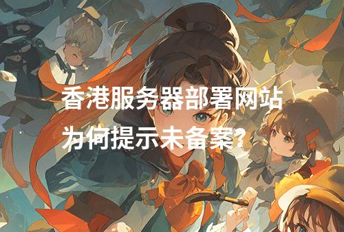 香港服务器部署网站为何提示未备案？