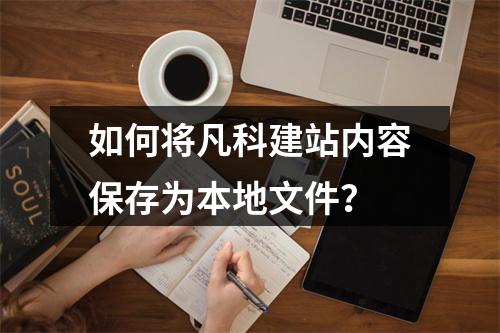 如何将凡科建站内容保存为本地文件？
