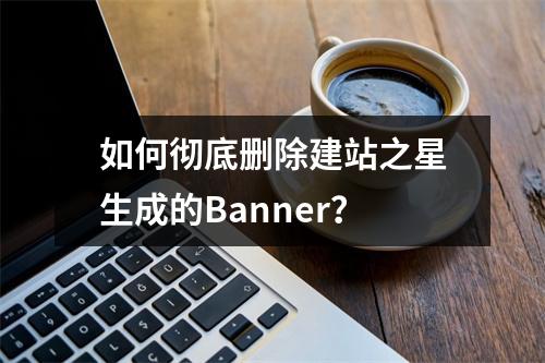 如何彻底删除建站之星生成的Banner？