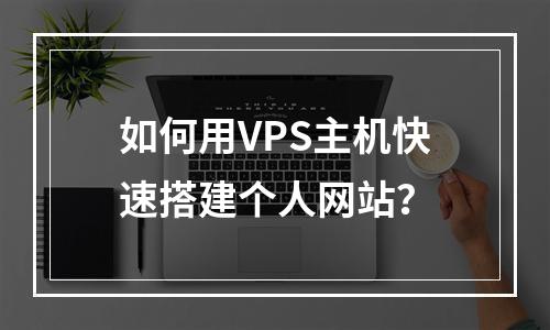 如何用VPS主机快速搭建个人网站？