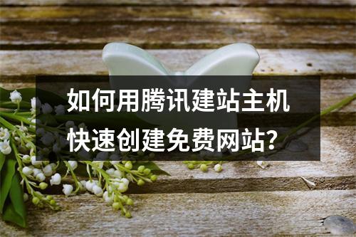 如何用腾讯建站主机快速创建免费网站？