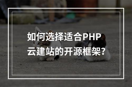 如何选择适合PHP云建站的开源框架？