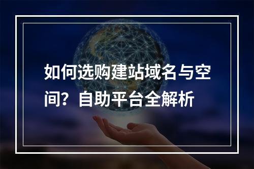 如何选购建站域名与空间？自助平台全解析