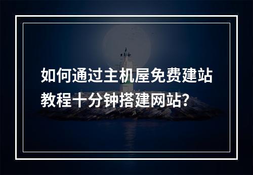 如何通过主机屋免费建站教程十分钟搭建网站？