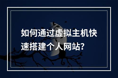 如何通过虚拟主机快速搭建个人网站？
