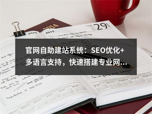 官网自助建站系统：SEO优化+多语言支持，快速搭建专业网站