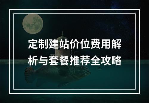 定制建站价位费用解析与套餐推荐全攻略