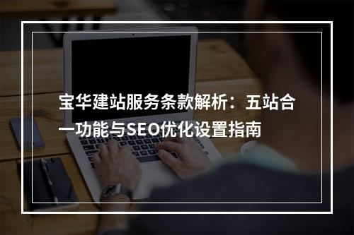 宝华建站服务条款解析：五站合一功能与SEO优化设置指南