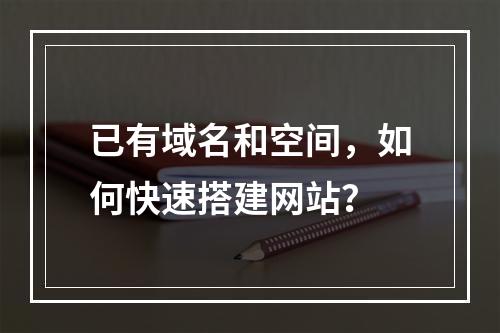 已有域名和空间，如何快速搭建网站？