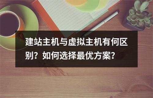 建站主机与虚拟主机有何区别？如何选择最优方案？