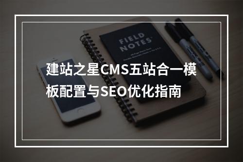 建站之星CMS五站合一模板配置与SEO优化指南