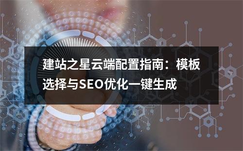 建站之星云端配置指南：模板选择与SEO优化一键生成