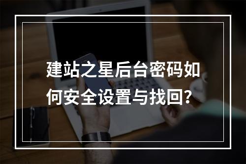 建站之星后台密码如何安全设置与找回？