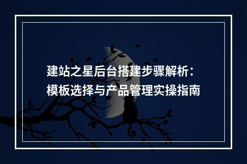 建站之星后台搭建步骤解析：模板选择与产品管理实操指南
