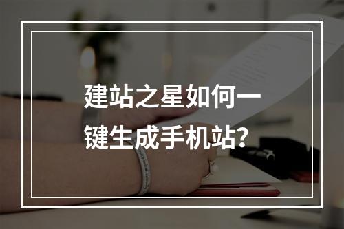 建站之星如何一键生成手机站？