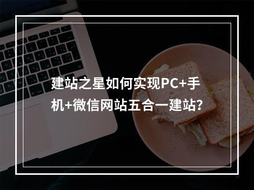 建站之星如何实现PC+手机+微信网站五合一建站？