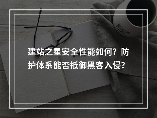 建站之星安全性能如何？防护体系能否抵御黑客入侵？