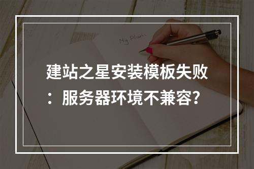 建站之星安装模板失败：服务器环境不兼容？
