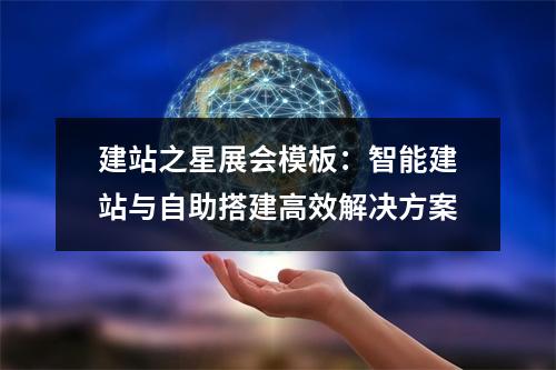 建站之星展会模板：智能建站与自助搭建高效解决方案