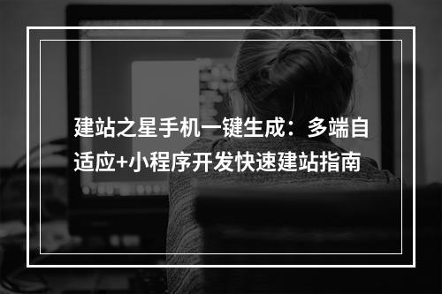 建站之星手机一键生成：多端自适应+小程序开发快速建站指南