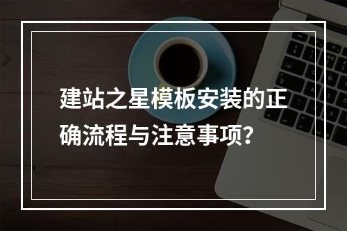 建站之星模板安装的正确流程与注意事项？