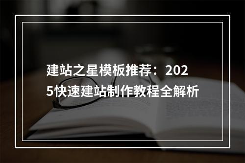 建站之星模板推荐：2025快速建站制作教程全解析