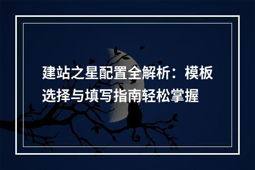 建站之星配置全解析：模板选择与填写指南轻松掌握