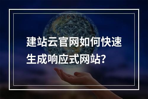 建站云官网如何快速生成响应式网站？