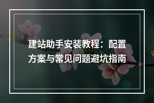 建站助手安装教程：配置方案与常见问题避坑指南