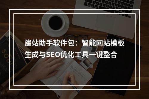 建站助手软件包：智能网站模板生成与SEO优化工具一键整合