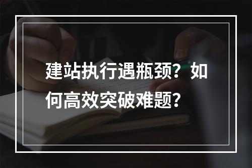 建站执行遇瓶颈？如何高效突破难题？