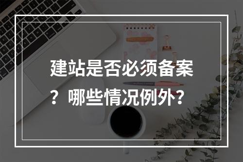 建站是否必须备案？哪些情况例外？