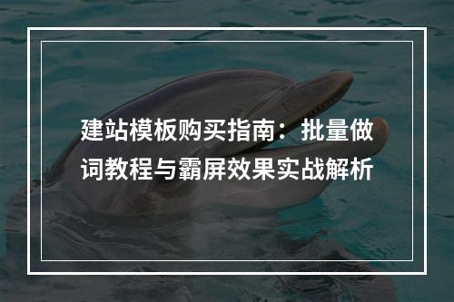 建站模板购买指南：批量做词教程与霸屏效果实战解析