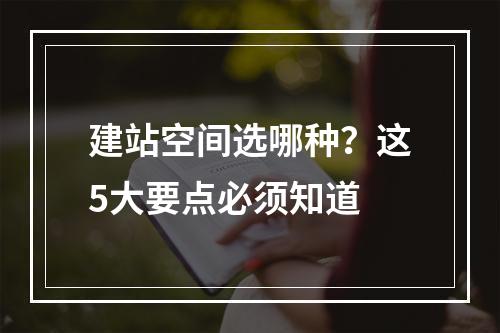 建站空间选哪种？这5大要点必须知道