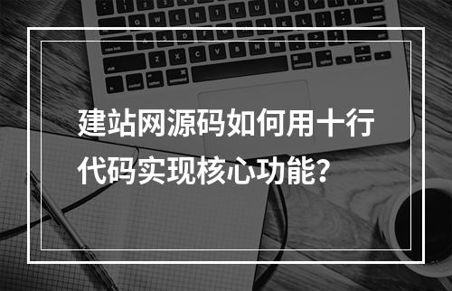 建站网源码如何用十行代码实现核心功能？