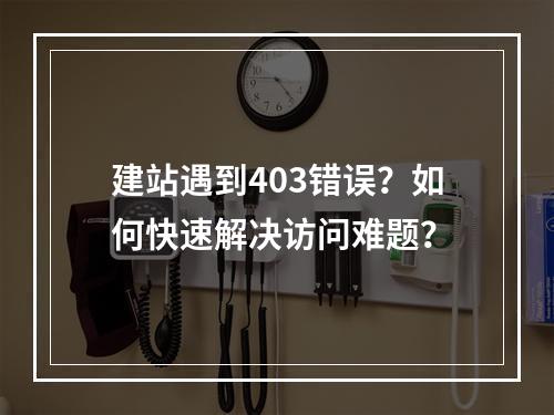建站遇到403错误？如何快速解决访问难题？