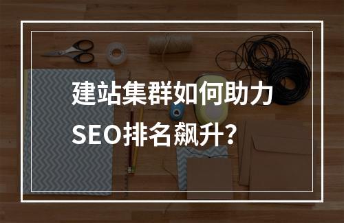 建站集群如何助力SEO排名飙升？