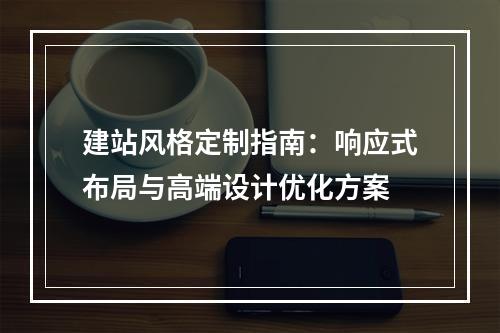 建站风格定制指南：响应式布局与高端设计优化方案